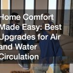 Home Comfort Made Easy: Best Upgrades for Air and Water Circulation