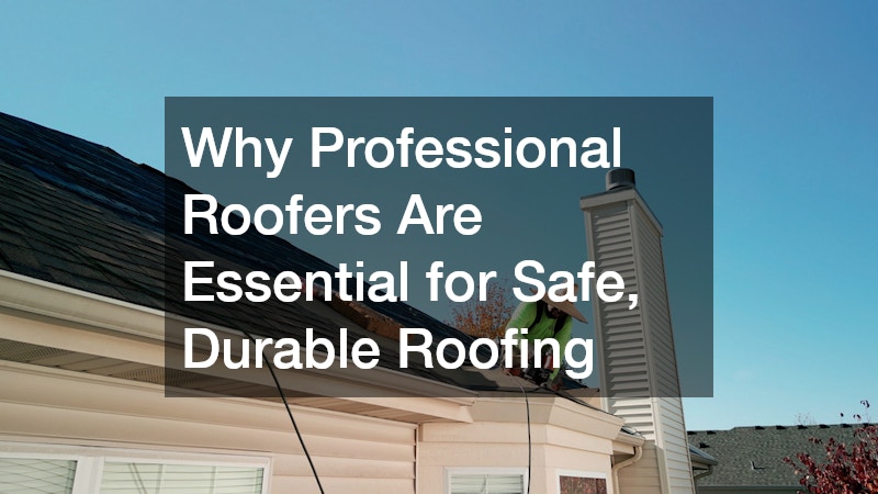Why Professional Roofers Are Essential for Safe, Durable Roofing
